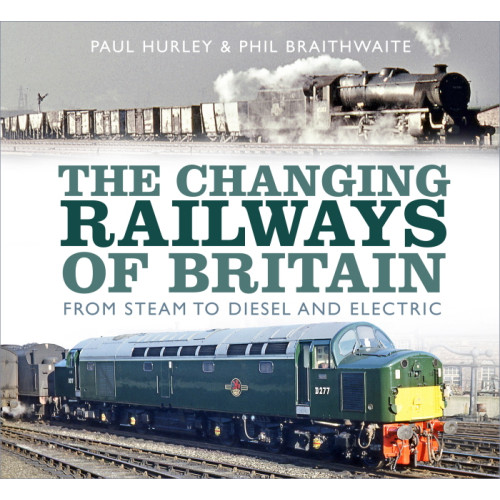 The Changing Railways of Britain: From Steam to Diesel & Electric (HB, 144pp)